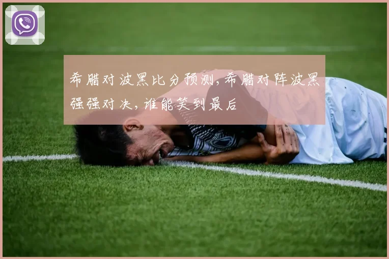 希腊对波黑比分预测,希腊对阵波黑强强对决,谁能笑到最后