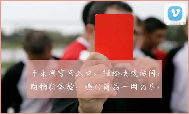 千乐网官网入口，轻松快捷访问，购物新体验，热门商品一网打尽，专业服务两不误