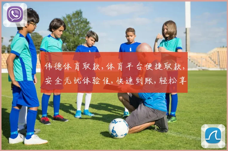 伟德体育取款,体育平台便捷取款,安全无忧体验佳,快速到账,轻松享受。