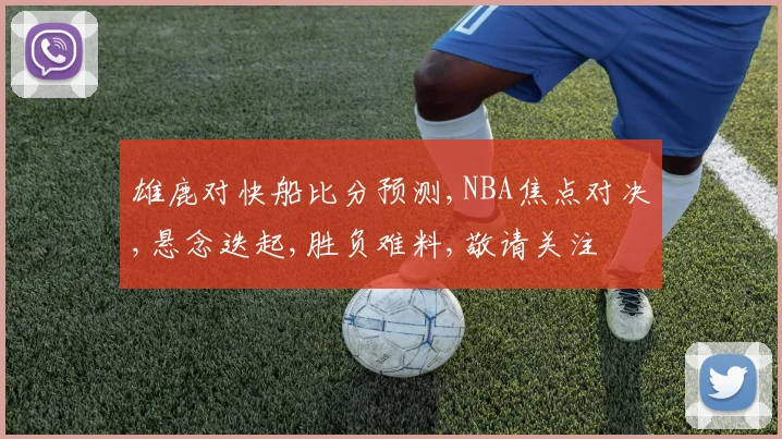 雄鹿对快船比分预测,NBA焦点对决,悬念迭起,胜负难料,敬请关注