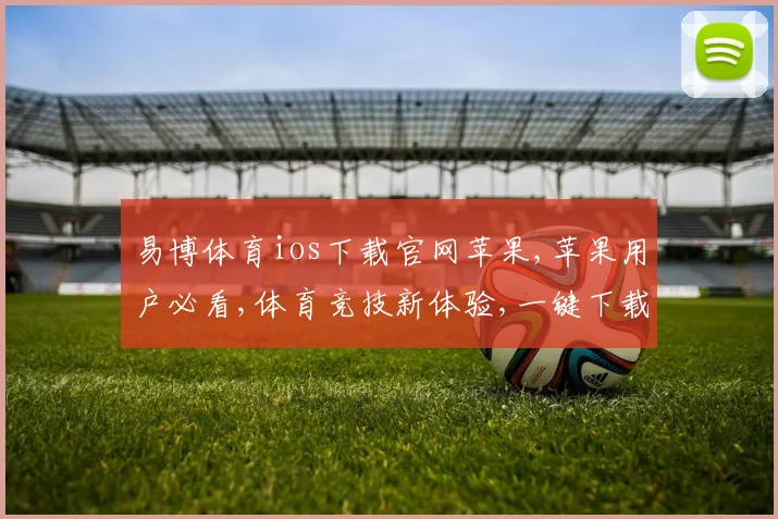 易博体育ios下载官网苹果,苹果用户必看,体育竞技新体验,一键下载易博体育