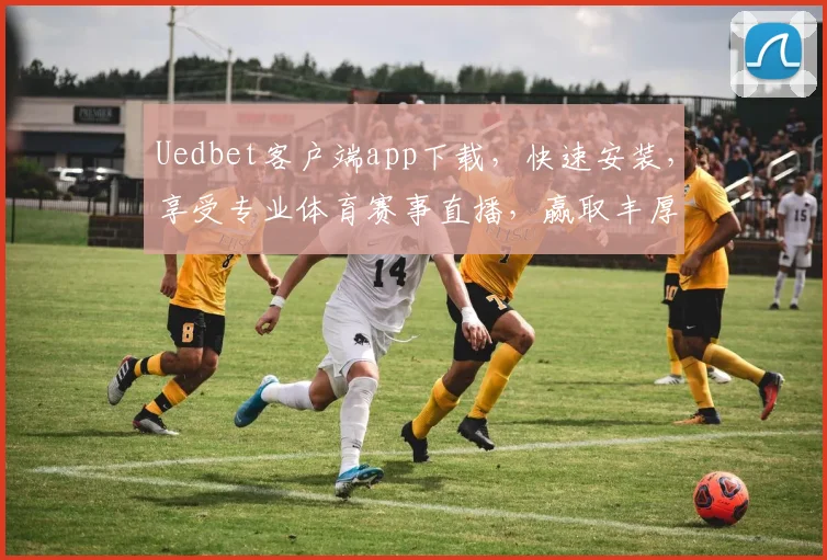 Uedbet客户端app下载，快速安装，享受专业体育赛事直播，赢取丰厚奖励，立即体验