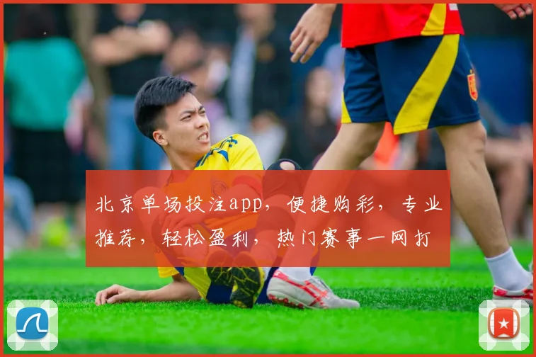 北京单场投注app，便捷购彩，专业推荐，轻松盈利，热门赛事一网打尽