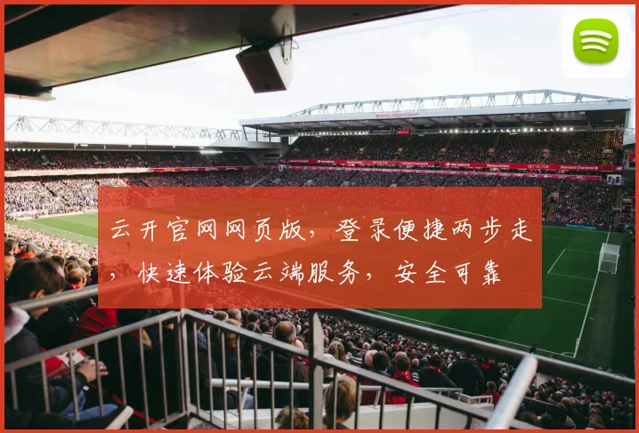 云开官网网页版，登录便捷两步走，快速体验云端服务，安全可靠