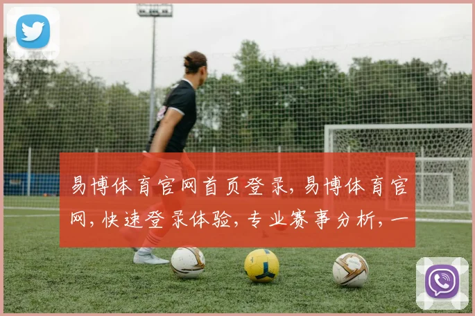 易博体育官网首页登录,易博体育官网,快速登录体验,专业赛事分析,一站式服务