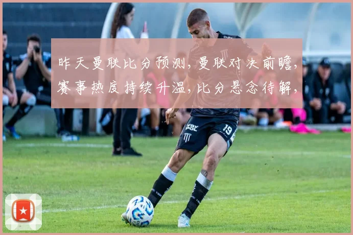 昨天曼联比分预测,曼联对决前瞻,赛事热度持续升温,比分悬念待解,精彩不容错过。